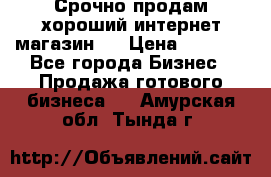 Срочно продам хороший интернет магазин.  › Цена ­ 4 600 - Все города Бизнес » Продажа готового бизнеса   . Амурская обл.,Тында г.